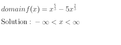 The domain of f(x)=x^{5/3}-5x^{2/3} is -infinity <x<infinity